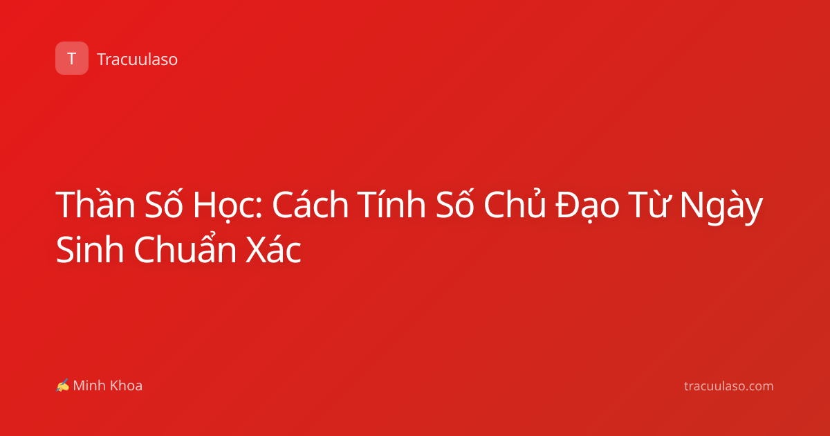 Thần Số Học: Cách Tính Số Chủ Đạo Từ Ngày Sinh Chuẩn Xác