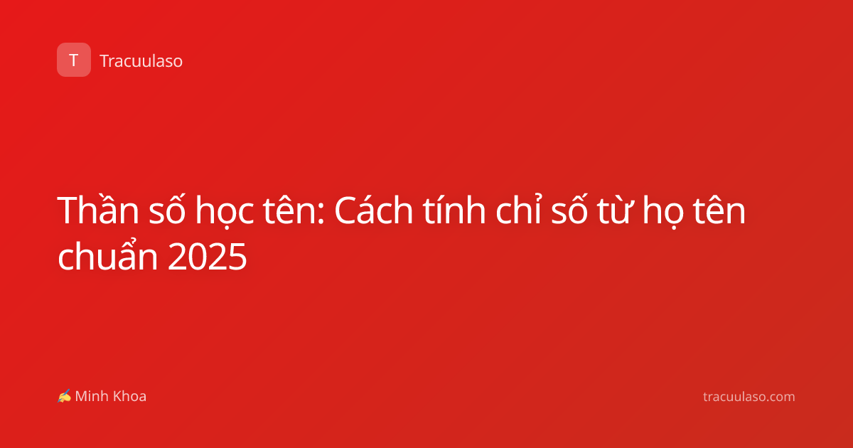 Thần số học tên: Cách tính chỉ số từ họ tên chuẩn 2025