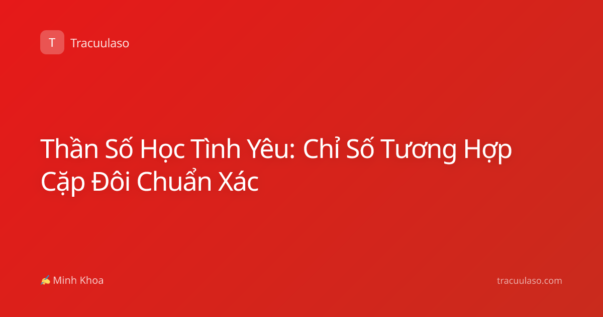 Thần Số Học Tình Yêu: Chỉ Số Tương Hợp Cặp Đôi Chuẩn Xác