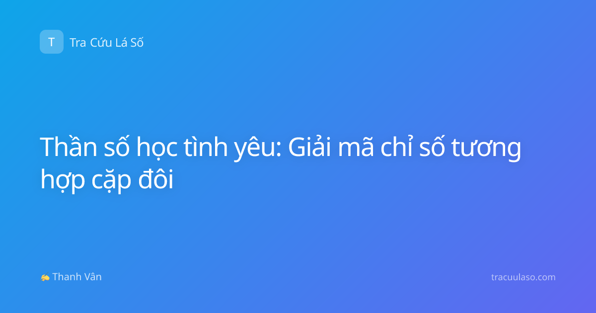 Thần số học tình yêu: Giải mã chỉ số tương hợp cặp đôi