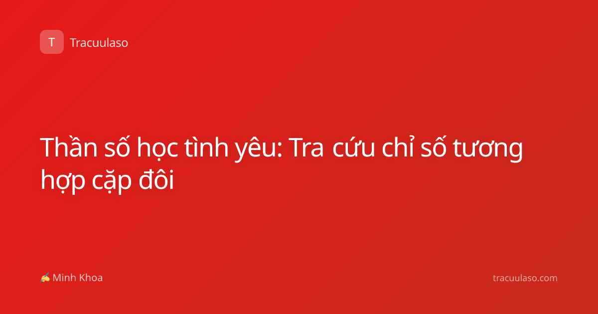 Thần số học tình yêu: Tra cứu chỉ số tương hợp cặp đôi