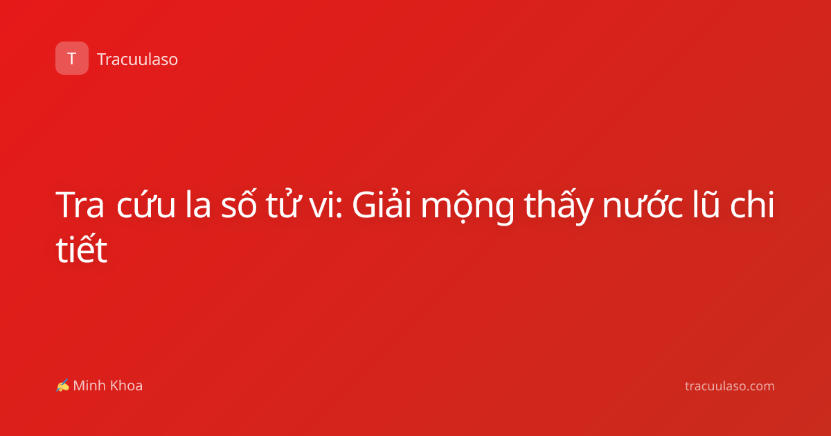 Tra cứu la số tử vi: Giải mộng thấy nước lũ chi tiết