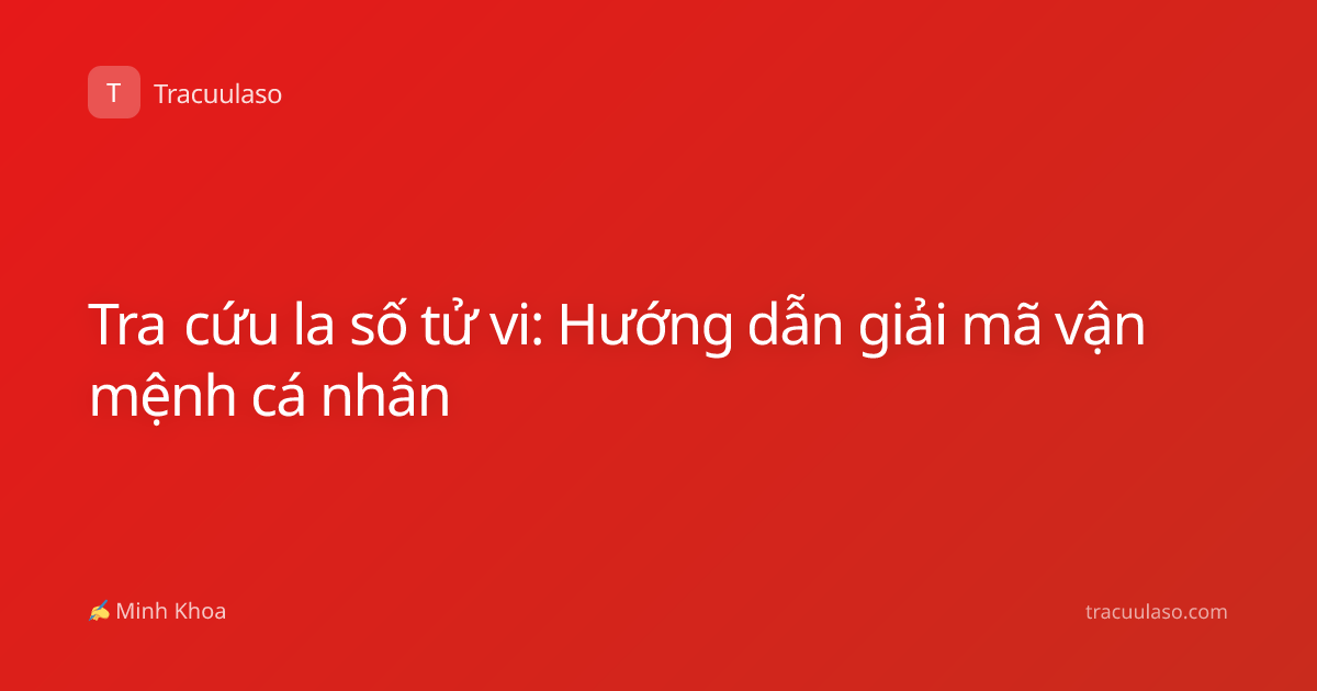 Tra cứu la số tử vi: Hướng dẫn giải mã vận mệnh cá nhân