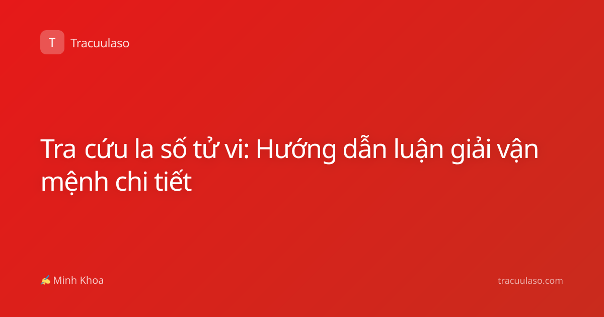 Tra cứu la số tử vi: Hướng dẫn luận giải vận mệnh chi tiết