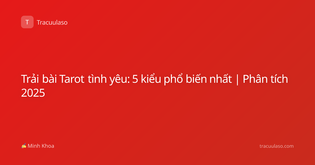 Trải bài Tarot tình yêu: 5 kiểu phổ biến nhất | Phân tích 2025