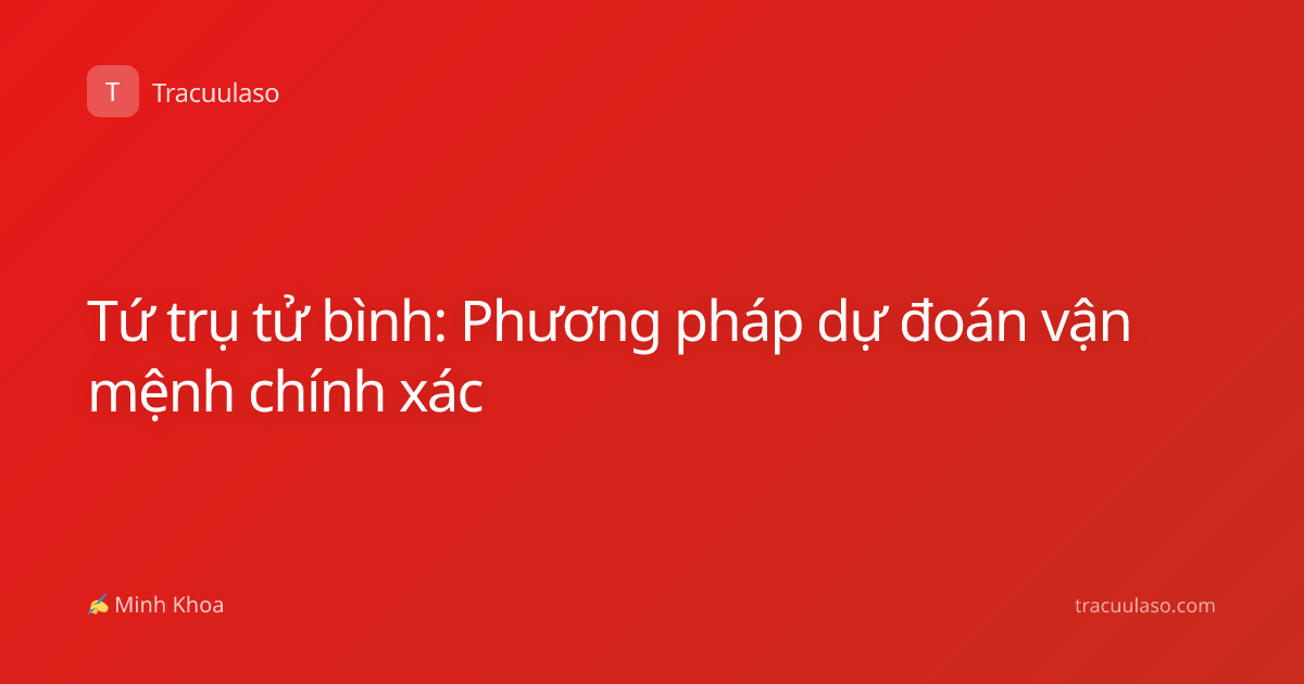 Tứ trụ tử bình: Phương pháp dự đoán vận mệnh chính xác