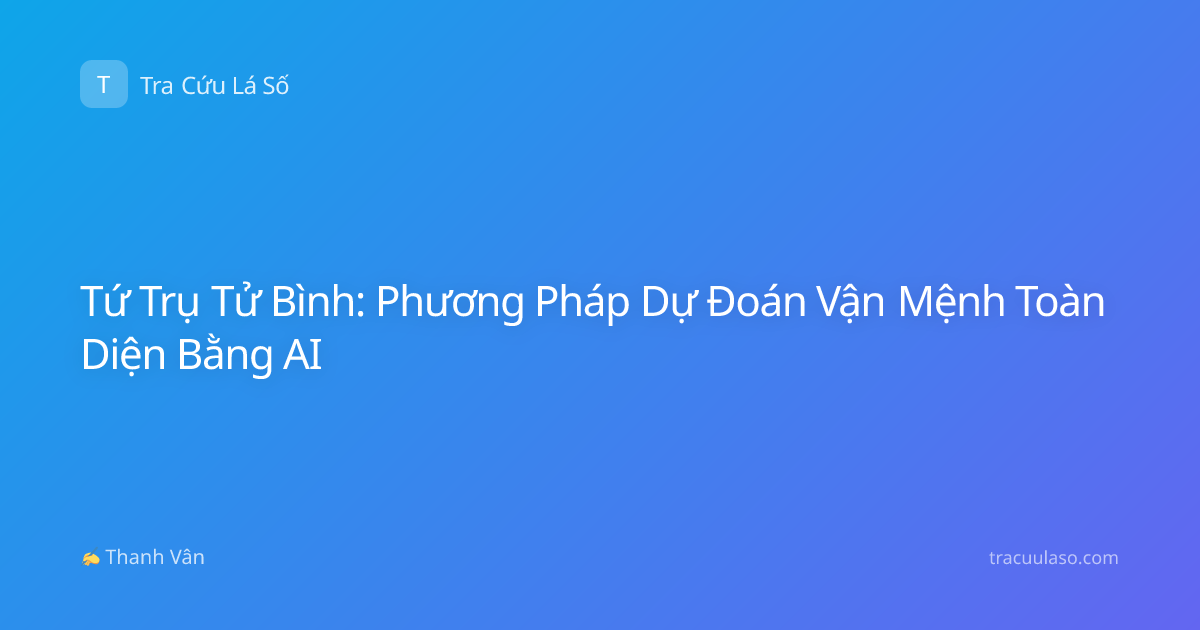 Tứ Trụ Tử Bình: Phương Pháp Dự Đoán Vận Mệnh Toàn Diện Bằng AI