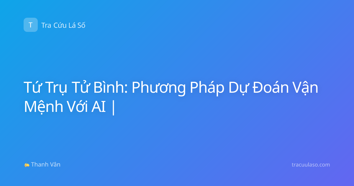 Tứ Trụ Tử Bình: Phương Pháp Dự Đoán Vận Mệnh Với AI |