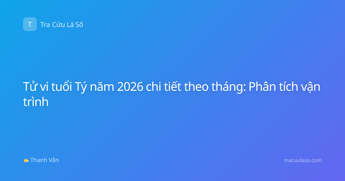 Tử vi tuổi Tý năm 2026 chi tiết theo tháng: Phân tích vận trình
