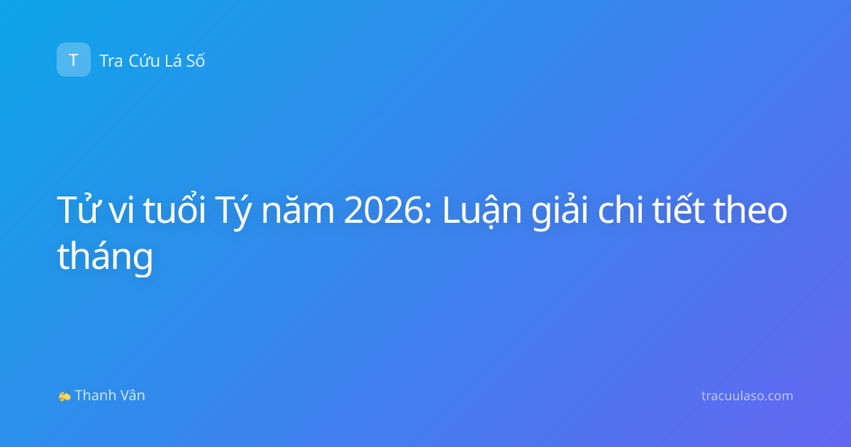 Tử vi tuổi Tý năm 2026: Luận giải chi tiết theo tháng