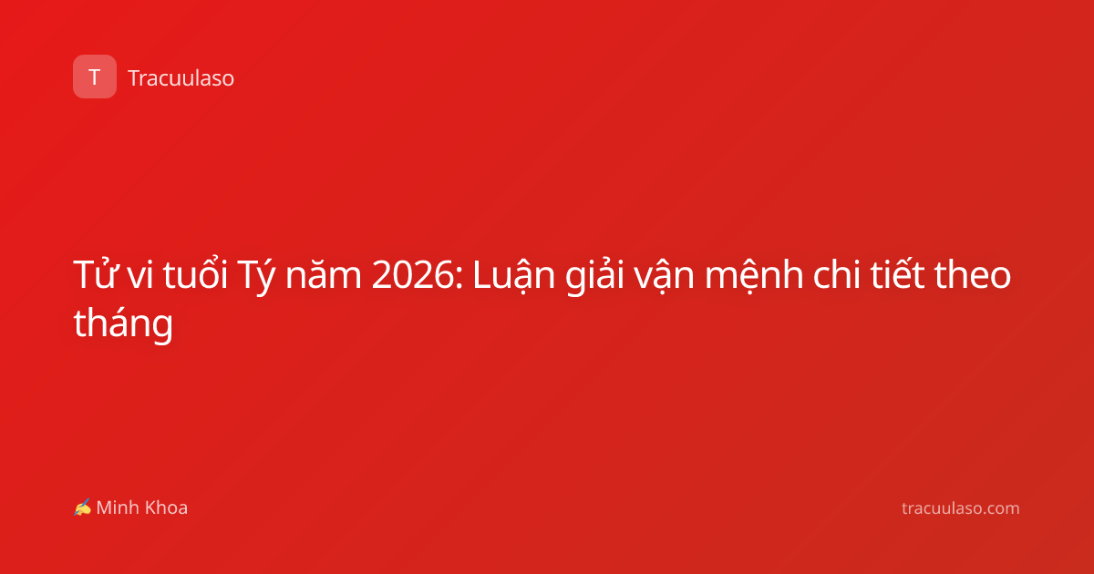 Tử vi tuổi Tý năm 2026: Luận giải vận mệnh chi tiết theo tháng