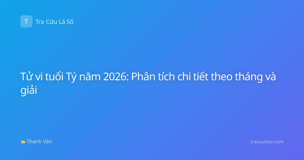 Tử vi tuổi Tý năm 2026: Phân tích chi tiết theo tháng và giải