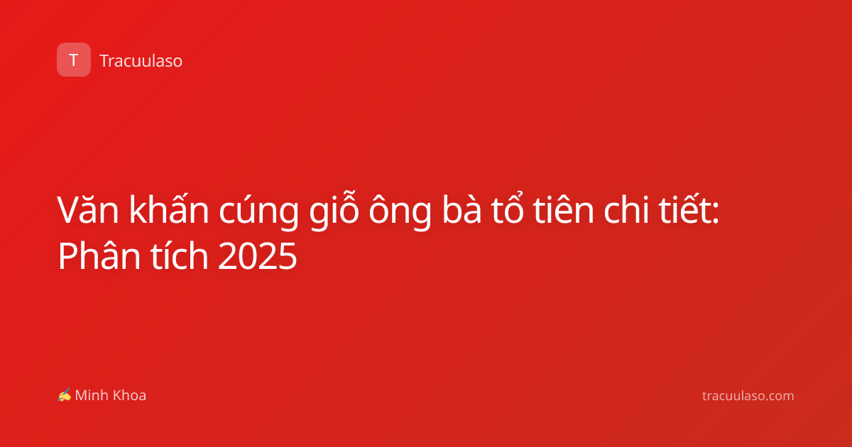 Văn khấn cúng giỗ ông bà tổ tiên chi tiết: Phân tích 2025