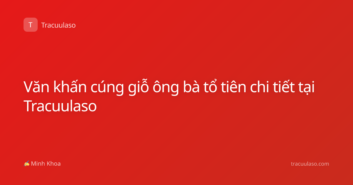 Văn khấn cúng giỗ ông bà tổ tiên chi tiết tại Tracuulaso