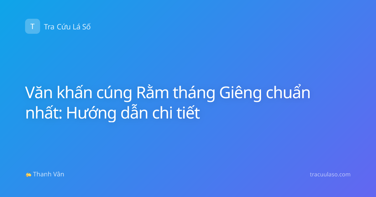 Văn khấn cúng Rằm tháng Giêng chuẩn nhất: Hướng dẫn chi tiết