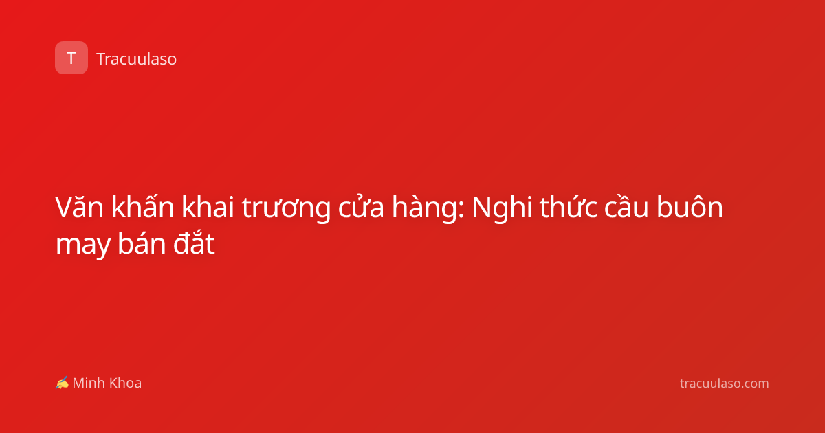 Văn khấn khai trương cửa hàng: Nghi thức cầu buôn may bán đắt