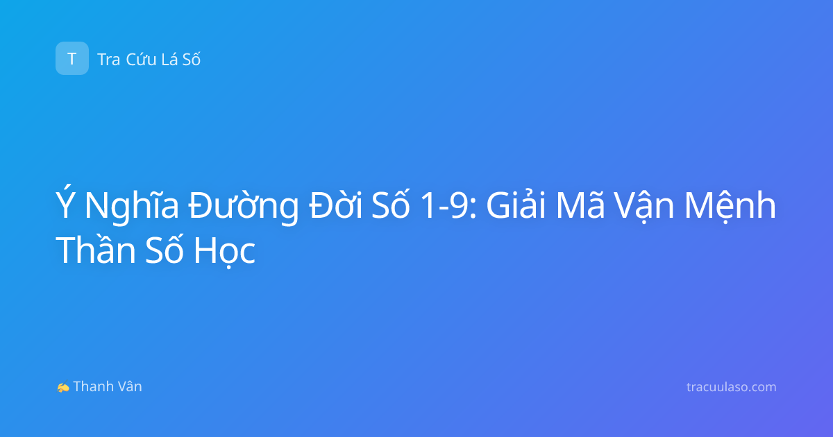 Ý Nghĩa Đường Đời Số 1-9: Giải Mã Vận Mệnh Thần Số Học