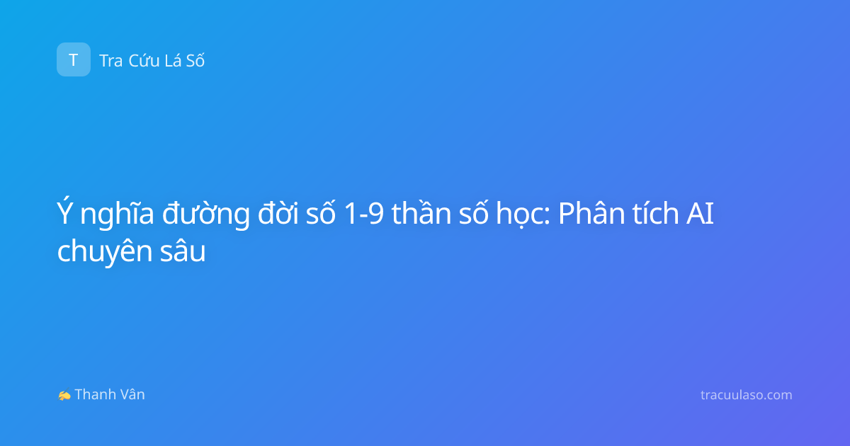 Ý nghĩa đường đời số 1-9 thần số học: Phân tích AI chuyên sâu